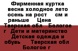 Фирменная куртка весна-холодное лето-осень на рост 86 см и раньше. › Цена ­ 500 - Тверская обл., Бологое г. Дети и материнство » Детская одежда и обувь   . Тверская обл.,Бологое г.